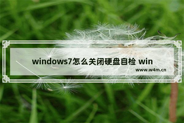 windows7怎么关闭硬盘自检 windows7关闭硬盘自检方法