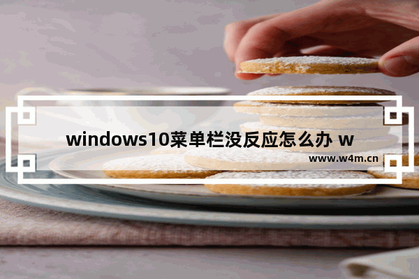 windows10菜单栏没反应怎么办 windows10菜单栏没反应解决办法