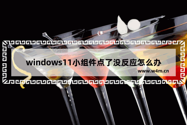 windows11小组件点了没反应怎么办 windows11小组件点了没反应解决办法