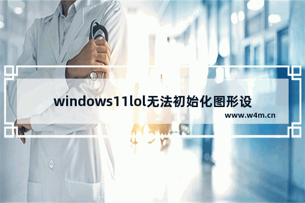 windows11lol无法初始化图形设备怎么办 windows11lol无法初始化图形设备解决办法