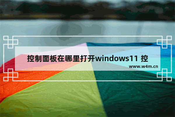 控制面板在哪里打开windows11 控制面板打开方法windows11