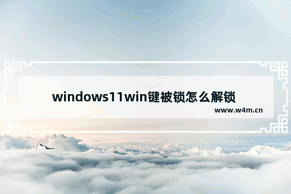 windows11win键被锁怎么解锁 windows11win键被锁解锁方法