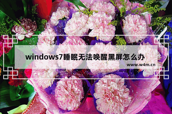 windows7睡眠无法唤醒黑屏怎么办 windows7睡眠无法唤醒黑屏解决方法