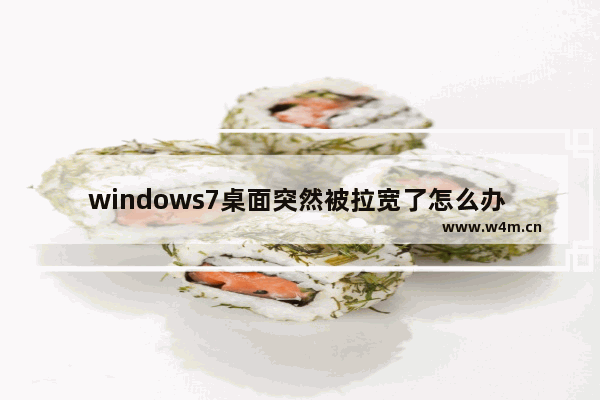 windows7桌面突然被拉宽了怎么办 windows7桌面突然被拉宽了解决方法