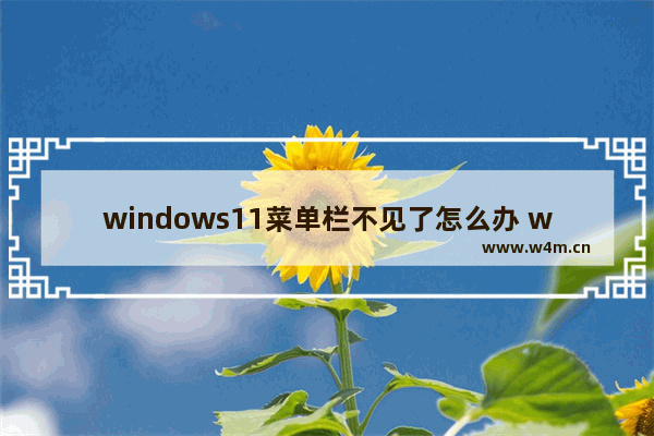 windows11菜单栏不见了怎么办 windows11菜单栏不见了解决办法