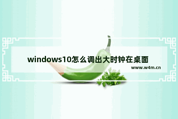 windows10怎么调出大时钟在桌面 windows10调出大时钟在桌面方法