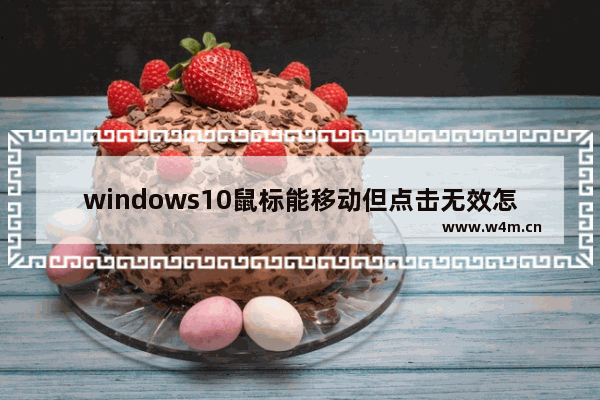 windows10鼠标能移动但点击无效怎么办 windows10鼠标能移动但点击无效解决办法