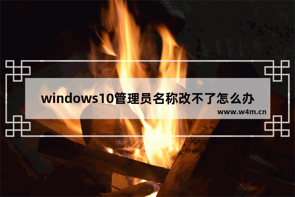 windows10管理员名称改不了怎么办 windows10管理员名称改不了解决办法