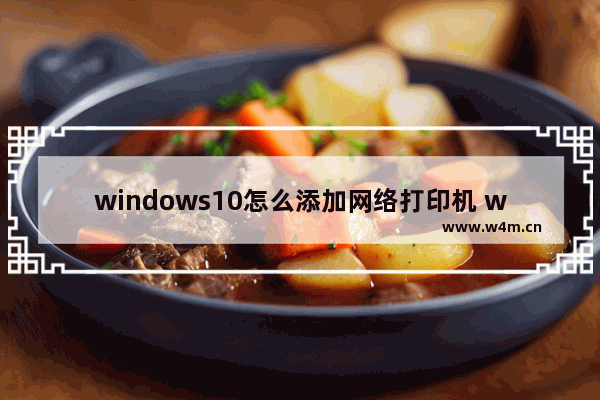 windows10怎么添加网络打印机 windows10添加网络打印机方法