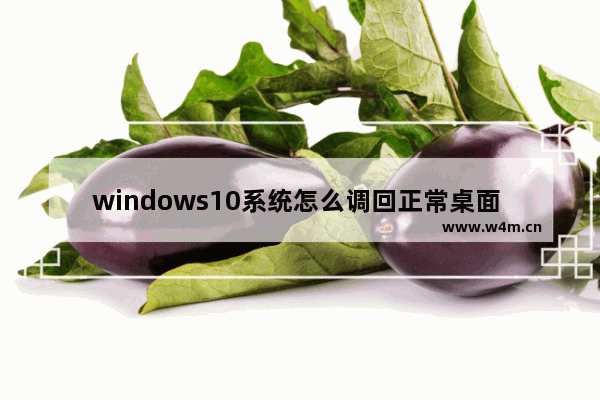 windows10系统怎么调回正常桌面 windows10系统调回正常桌面方法