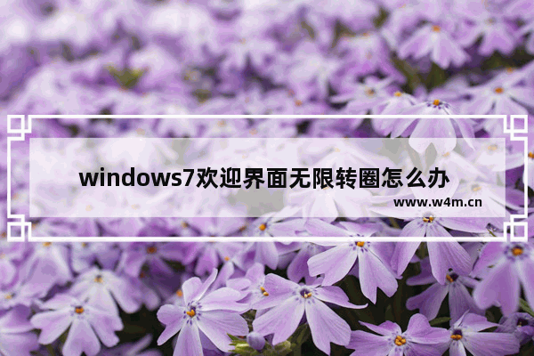 windows7欢迎界面无限转圈怎么办 windows7欢迎界面无限转圈解决方法