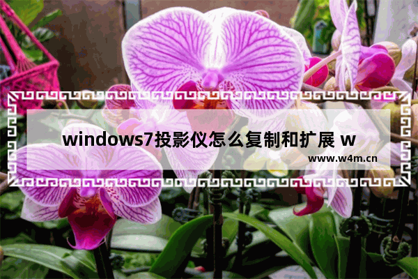 windows7投影仪怎么复制和扩展 windows7投影仪如何复制和扩展