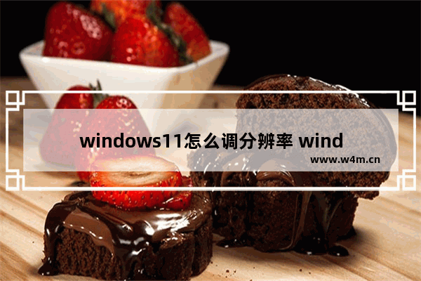 windows11怎么调分辨率 windows11调分辨率方法