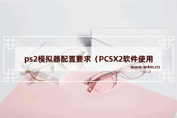 ps2模拟器配置要求（PCSX2软件使用全攻略）