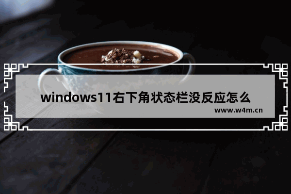 windows11右下角状态栏没反应怎么办 windows11右下角状态栏没反应解决办法