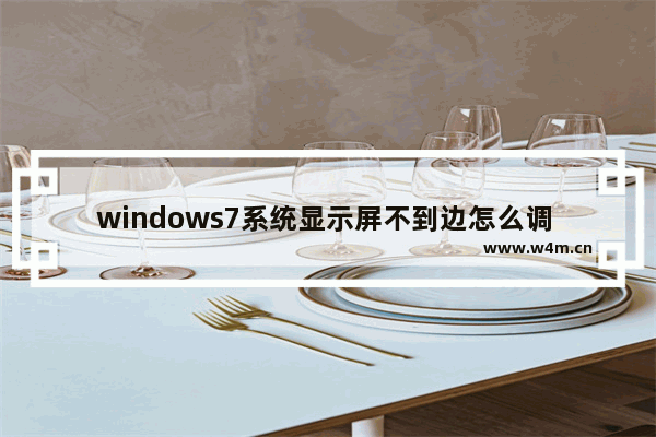 windows7系统显示屏不到边怎么调 windows7系统显示屏不到边如何调