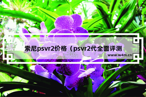 索尼psvr2价格（psvr2代全面评测）