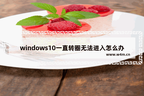 windows10一直转圈无法进入怎么办 windows10一直转圈无法进入解决办法