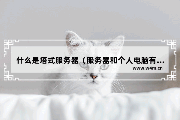 什么是塔式服务器（服务器和个人电脑有什么区别）