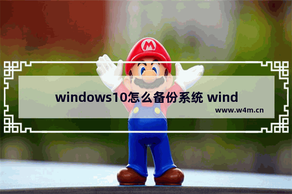 windows10怎么备份系统 windows10备份系统方法