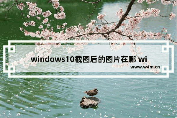 windows10截图后的图片在哪 windows10截图后的图片保存位置介绍