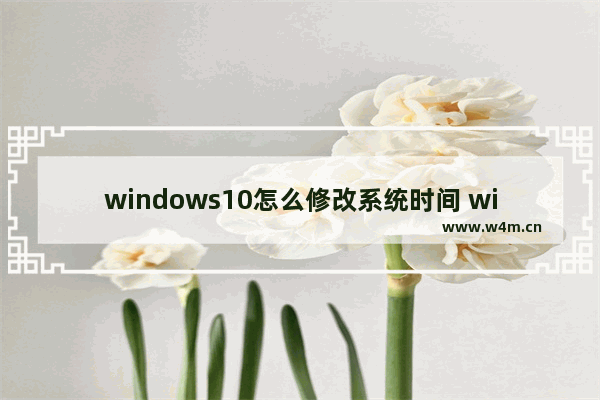 windows10怎么修改系统时间 windows10修改系统时间教程