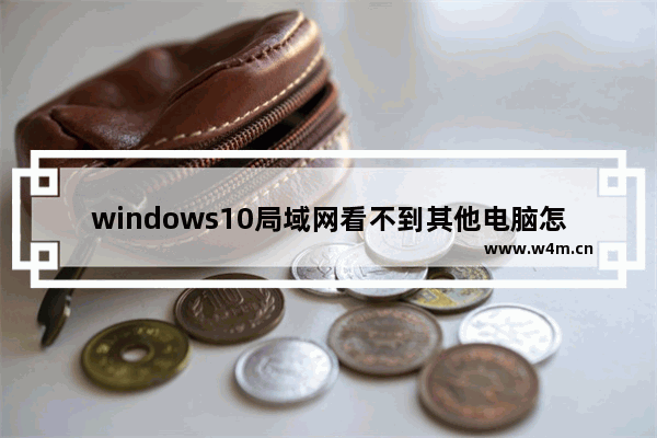 windows10局域网看不到其他电脑怎么办 windows10局域网看不到其他电脑解决办法