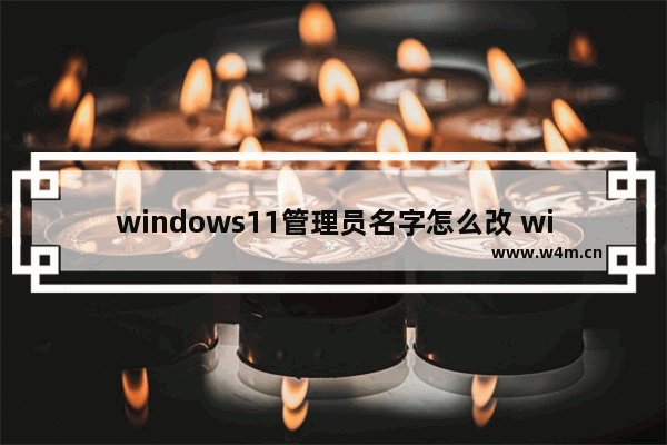 windows11管理员名字怎么改 windows11管理员名字修改方法