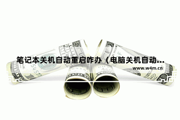 笔记本关机自动重启咋办（电脑关机自动开机启动的解决方法）