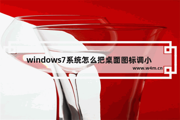 windows7系统怎么把桌面图标调小 windows7系统如何把桌面图标调小