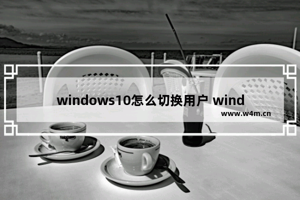 windows10怎么切换用户 windows10切换用户教程