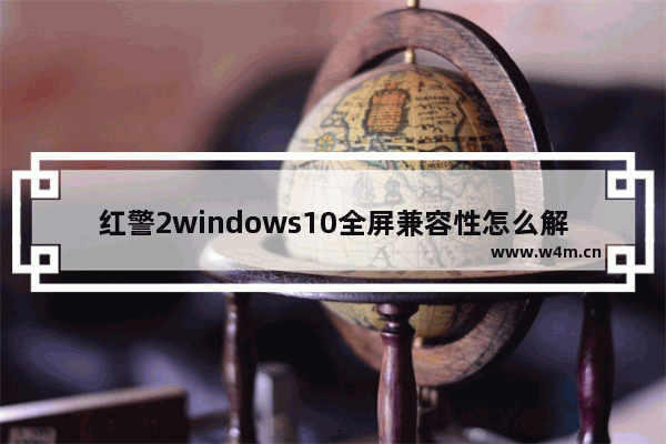 红警2windows10全屏兼容性怎么解决 红警2windows10全屏兼容性解决教程