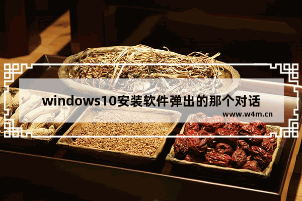 windows10安装软件弹出的那个对话框怎么关掉 windows10安装软件弹出的那个对话框关掉方法