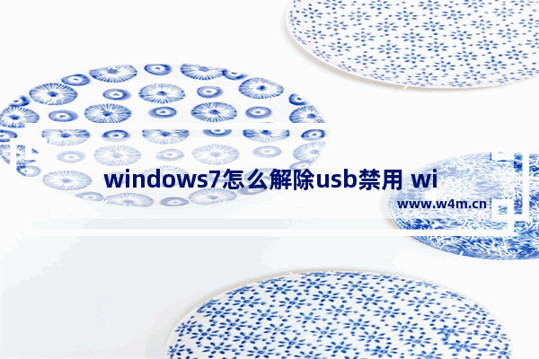 windows7怎么解除usb禁用 windows7解除usb禁用方法