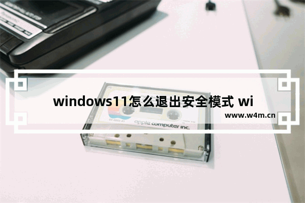 windows11怎么退出安全模式 windows11退出安全模式教程