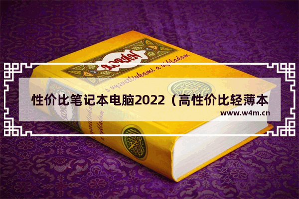 性价比笔记本电脑2022（高性价比轻薄本选购攻略）