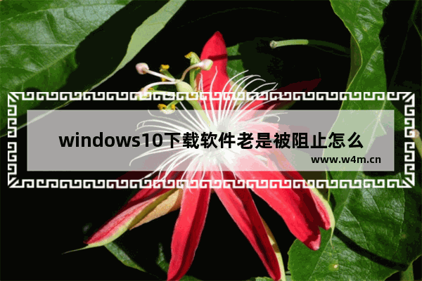 windows10下载软件老是被阻止怎么办 windows10下载软件老是被阻止解决办法