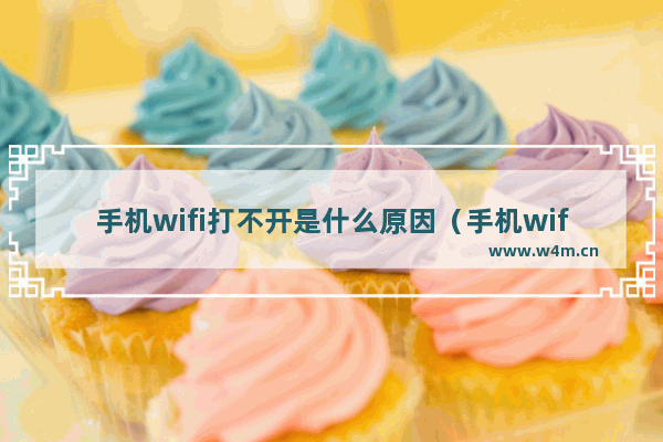 手机wifi打不开是什么原因（手机wifi间歇性断网怎么解决）