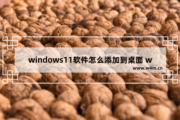 windows11软件怎么添加到桌面 windows11软件添加到桌面方法