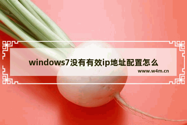 windows7没有有效ip地址配置怎么办 windows7没有有效ip地址配置解决方法