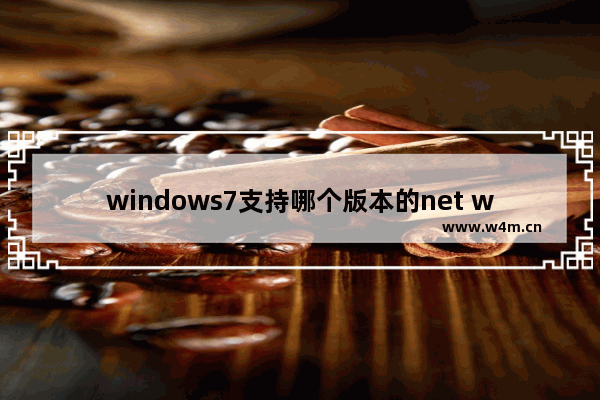 windows7支持哪个版本的net windows7支持什么版本的net