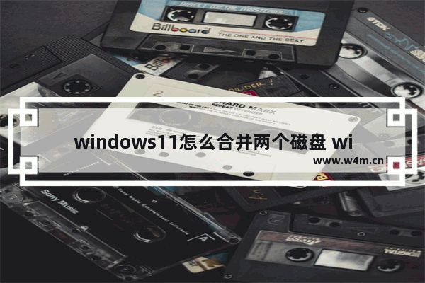 windows11怎么合并两个磁盘 windows11合并两个磁盘教程