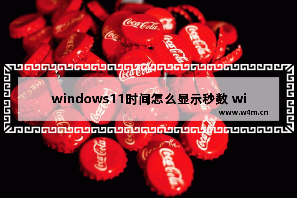 windows11时间怎么显示秒数 windows11时间显示秒数方法