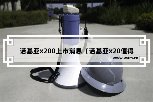 诺基亚x200上市消息（诺基亚x20值得购买吗）