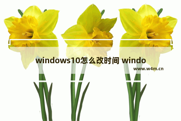 windows10怎么改时间 windows10修改时间教程