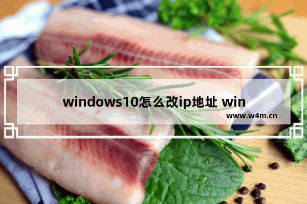 windows10怎么改ip地址 windows10修改ip地址方法