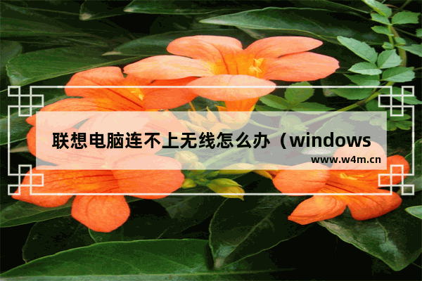 联想电脑连不上无线怎么办（windows10连接不上网络怎样设置）