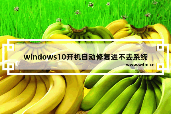 windows10开机自动修复进不去系统怎么办 windows10开机自动修复进不去系统解决办法