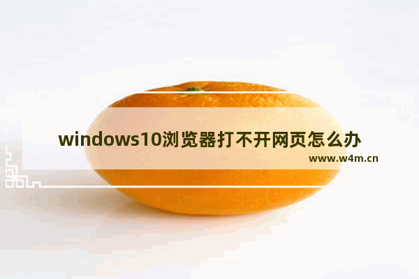 windows10浏览器打不开网页怎么办 windows10浏览器打不开网页解决办法