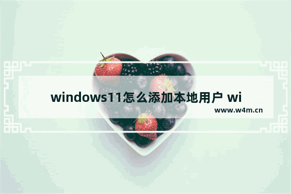 windows11怎么添加本地用户 windows11添加本地用户方法